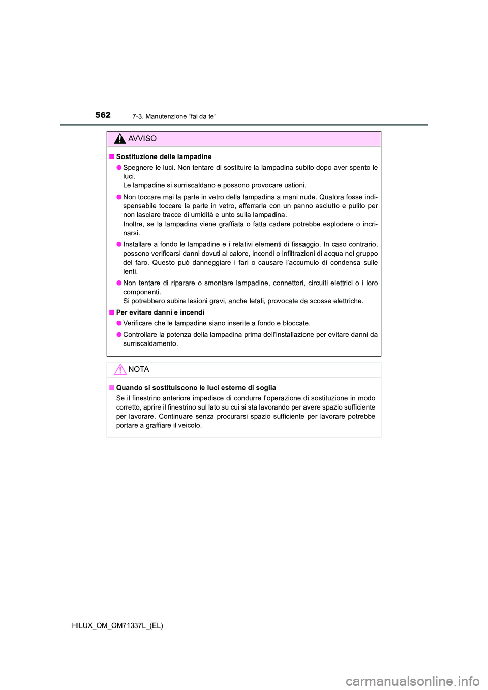 TOYOTA HILUX 2021  Manuale duso (in Italian) 5627-3. Manutenzione “fai da te”
HILUX_OM_OM71337L_(EL)
AVVISO
�QSostituzione delle lampadine 
�O Spegnere le luci. Non tentare di sostituire la lampadina subito dopo aver spento le 
luci.  
Le la