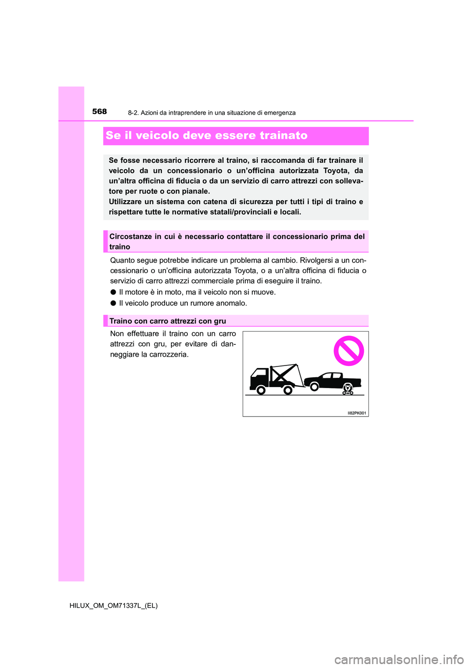 TOYOTA HILUX 2021  Manuale duso (in Italian) 5688-2. Azioni da intraprendere in una situazione di emergenza
HILUX_OM_OM71337L_(EL)
Se il veicolo deve essere trainato
Quanto segue potrebbe indicare un problema al cambio. Rivolgersi a un con- 
ces