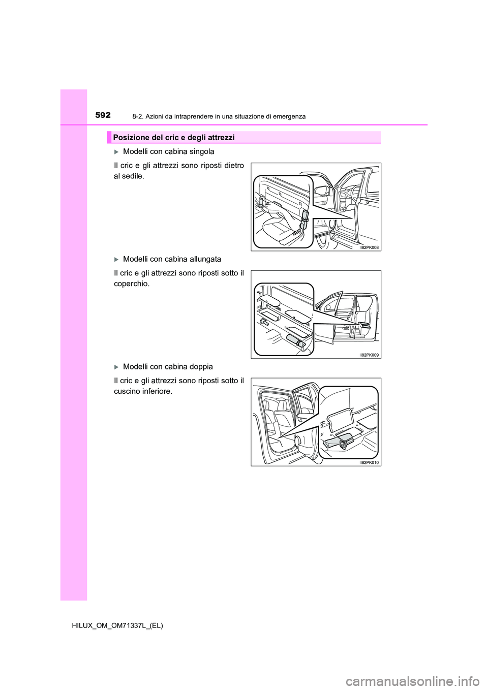 TOYOTA HILUX 2021  Manuale duso (in Italian) 5928-2. Azioni da intraprendere in una situazione di emergenza
HILUX_OM_OM71337L_(EL)
Modelli con cabina singola 
Il cric e gli attrezzi sono riposti dietro 
al sedile.
Modelli con cabina allung
