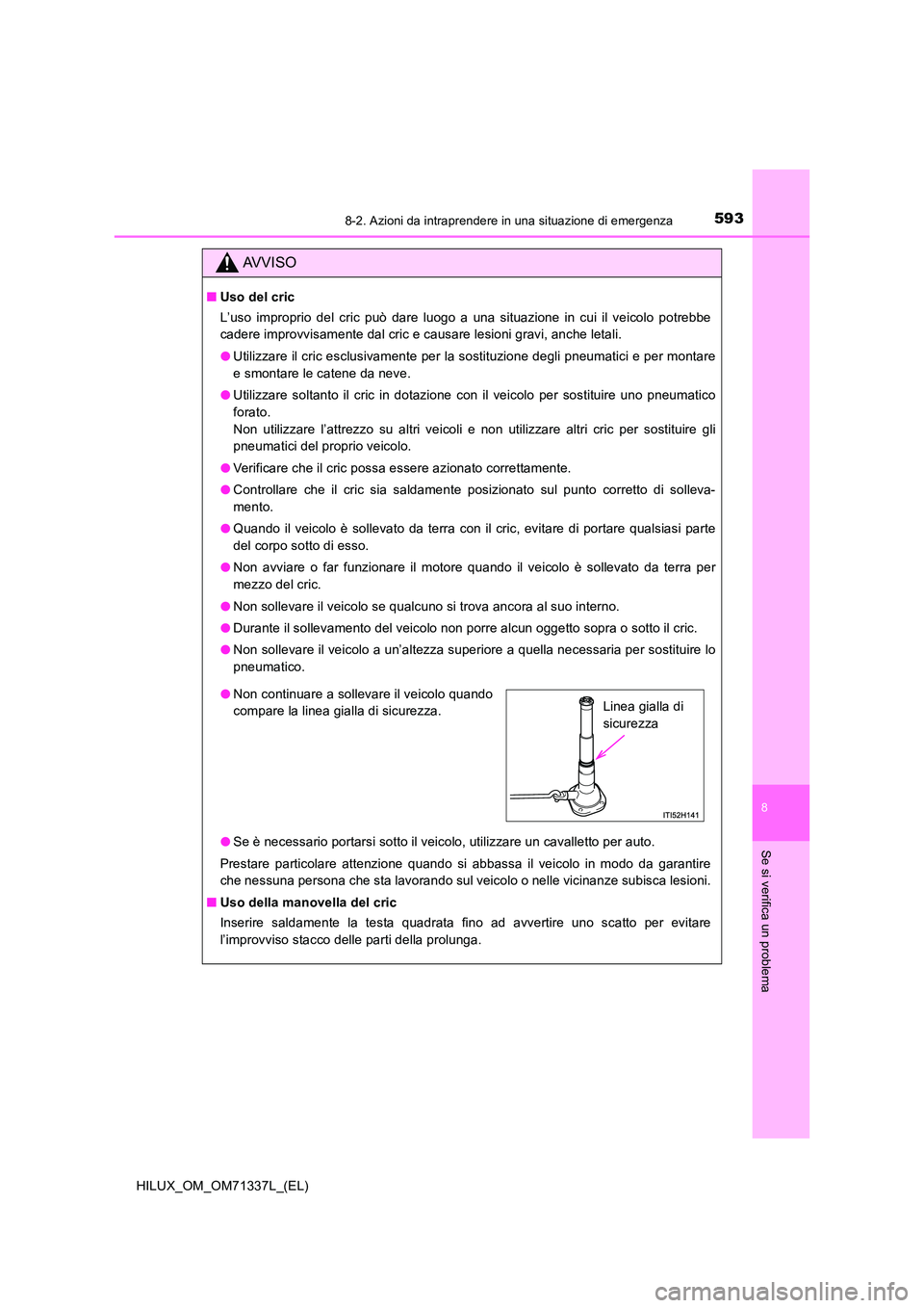 TOYOTA HILUX 2021  Manuale duso (in Italian) 5938-2. Azioni da intraprendere in una situazione di emergenza
HILUX_OM_OM71337L_(EL)
8
Se si verifica un problema
AVVISO
�QUso del cric 
L’uso improprio del cric può dare luogo a una situazione in