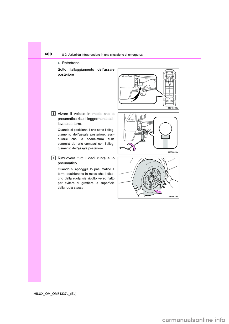 TOYOTA HILUX 2021  Manuale duso (in Italian) 6008-2. Azioni da intraprendere in una situazione di emergenza
HILUX_OM_OM71337L_(EL)
Retrotreno 
Sotto l’alloggiamento dell’assale 
posteriore 
Alzare il veicolo in modo che lo 
pneumatico ris