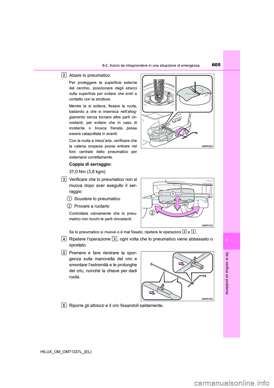 TOYOTA HILUX 2021  Manuale duso (in Italian) 6058-2. Azioni da intraprendere in una situazione di emergenza
HILUX_OM_OM71337L_(EL)
8
Se si verifica un problema
Alzare lo pneumatico.
Per proteggere la superficie esterna 
del cerchio, posizionare 