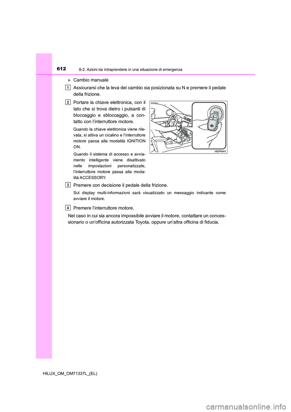 TOYOTA HILUX 2021  Manuale duso (in Italian) 6128-2. Azioni da intraprendere in una situazione di emergenza
HILUX_OM_OM71337L_(EL)
Cambio manuale 
Assicurarsi che la leva del cambio sia posizionata su N e premere il pedale 
della frizione. 
P