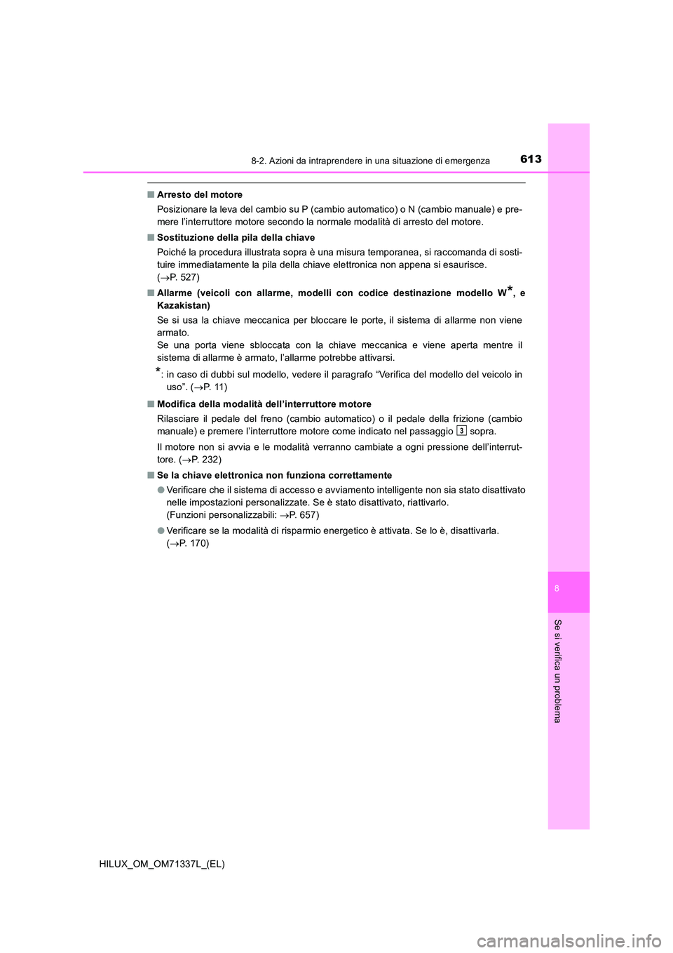 TOYOTA HILUX 2021  Manuale duso (in Italian) 6138-2. Azioni da intraprendere in una situazione di emergenza
HILUX_OM_OM71337L_(EL)
8
Se si verifica un problema
�QArresto del motore 
Posizionare la leva del cambio su P (cambio automatico) o N (ca
