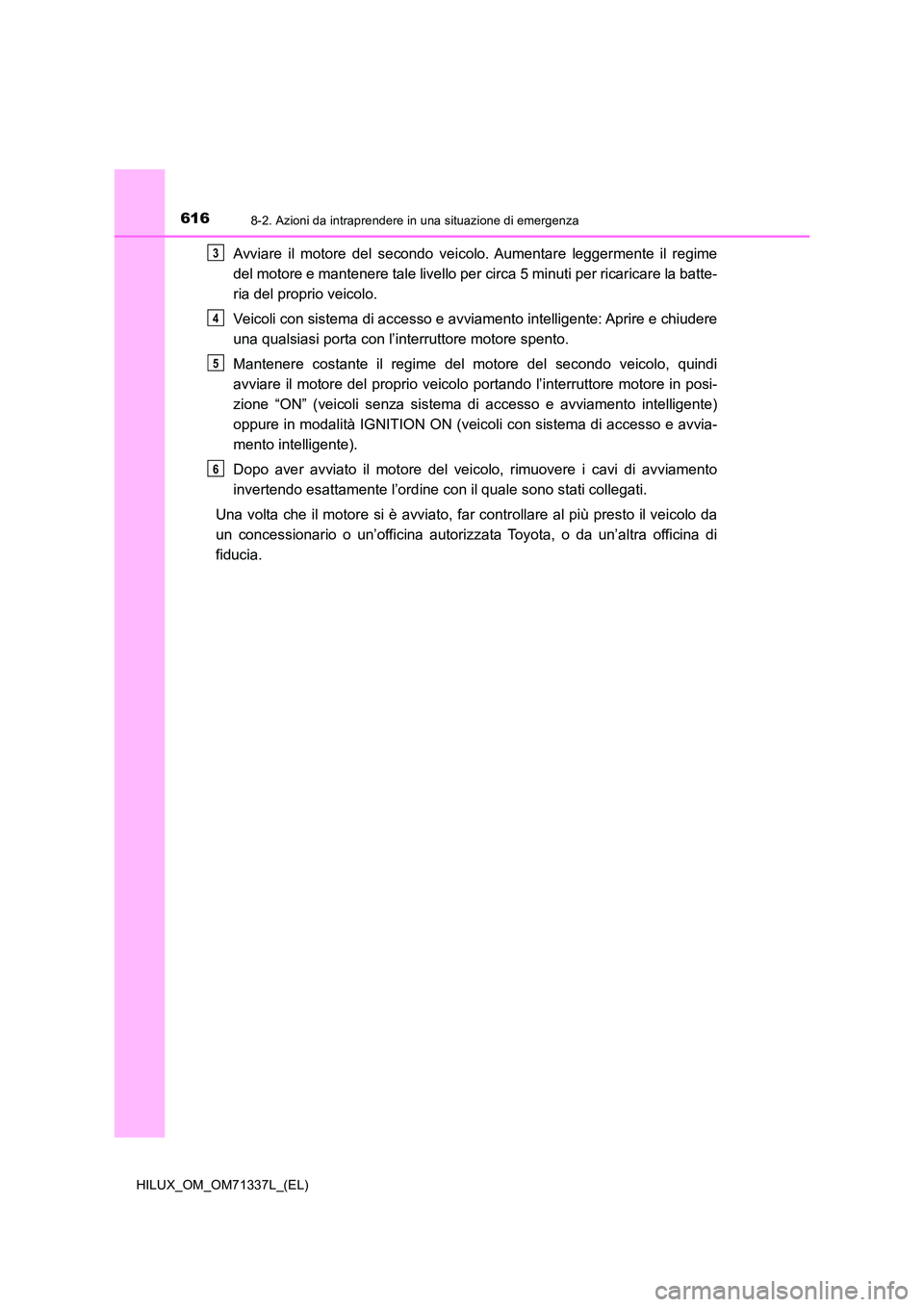 TOYOTA HILUX 2021  Manuale duso (in Italian) 6168-2. Azioni da intraprendere in una situazione di emergenza
HILUX_OM_OM71337L_(EL)
Avviare il motore del secondo veicolo. Aumentare leggermente il regime 
del motore e mantenere tale livello per ci