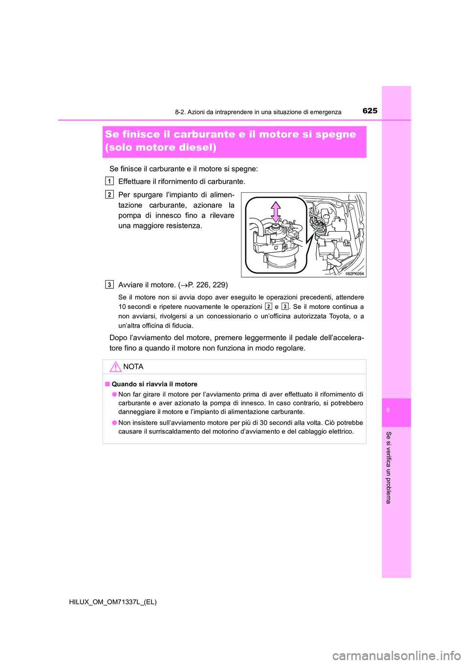 TOYOTA HILUX 2021 Manuale duso (in Italian) 6258-2. Azioni da intraprendere in una situazione di emergenza
HILUX_OM_OM71337L_(EL)
8
Se si verifica un problema
Se finisce il carburante e il motore si spegne
(solo motore diesel)
Se finisce il c TOYOTA HILUX 2021 Manuale duso (in Italian) 6258-2. Azioni da intraprendere in una situazione di emergenza
HILUX_OM_OM71337L_(EL)
8
Se si verifica un problema
Se finisce il carburante e il motore si spegne
(solo motore diesel)
Se finisce il c