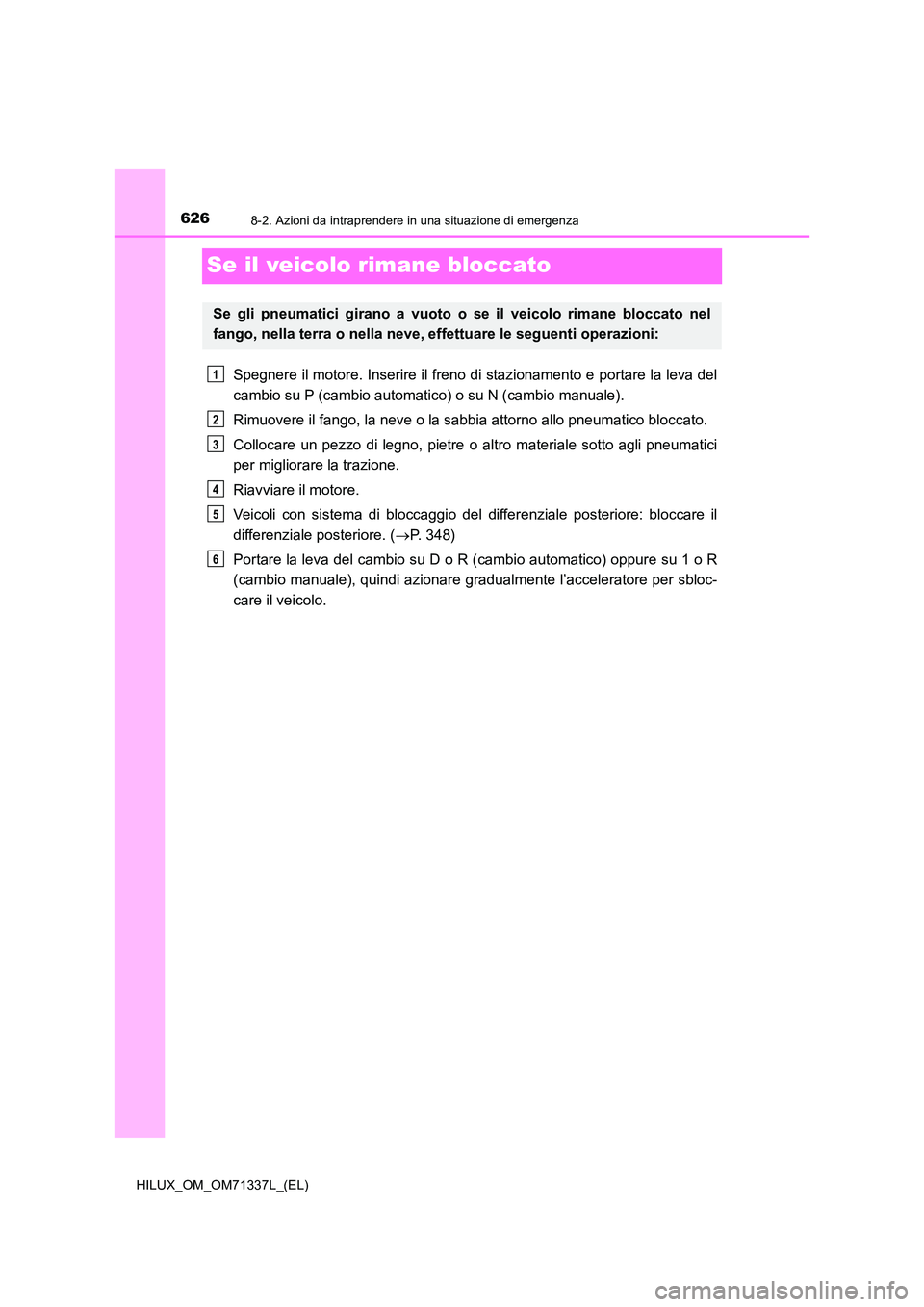 TOYOTA HILUX 2021  Manuale duso (in Italian) 6268-2. Azioni da intraprendere in una situazione di emergenza
HILUX_OM_OM71337L_(EL)
Se il veicolo rimane bloccato
Spegnere il motore. Inserire il freno di stazionamento e portare la leva del 
cambio