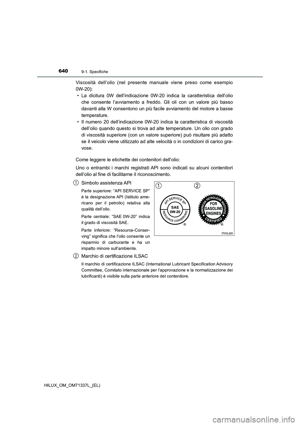 TOYOTA HILUX 2021 Manuale duso (in Italian) 6409-1. Specifiche
HILUX_OM_OM71337L_(EL)
Viscosità dell’olio (nel presente manuale viene preso come esempio
0W-20):
• La dicitura 0W dell’indicazione 0W-20 indica la caratteristica dell’olio TOYOTA HILUX 2021 Manuale duso (in Italian) 6409-1. Specifiche
HILUX_OM_OM71337L_(EL)
Viscosità dell’olio (nel presente manuale viene preso come esempio
0W-20):
• La dicitura 0W dell’indicazione 0W-20 indica la caratteristica dell’olio