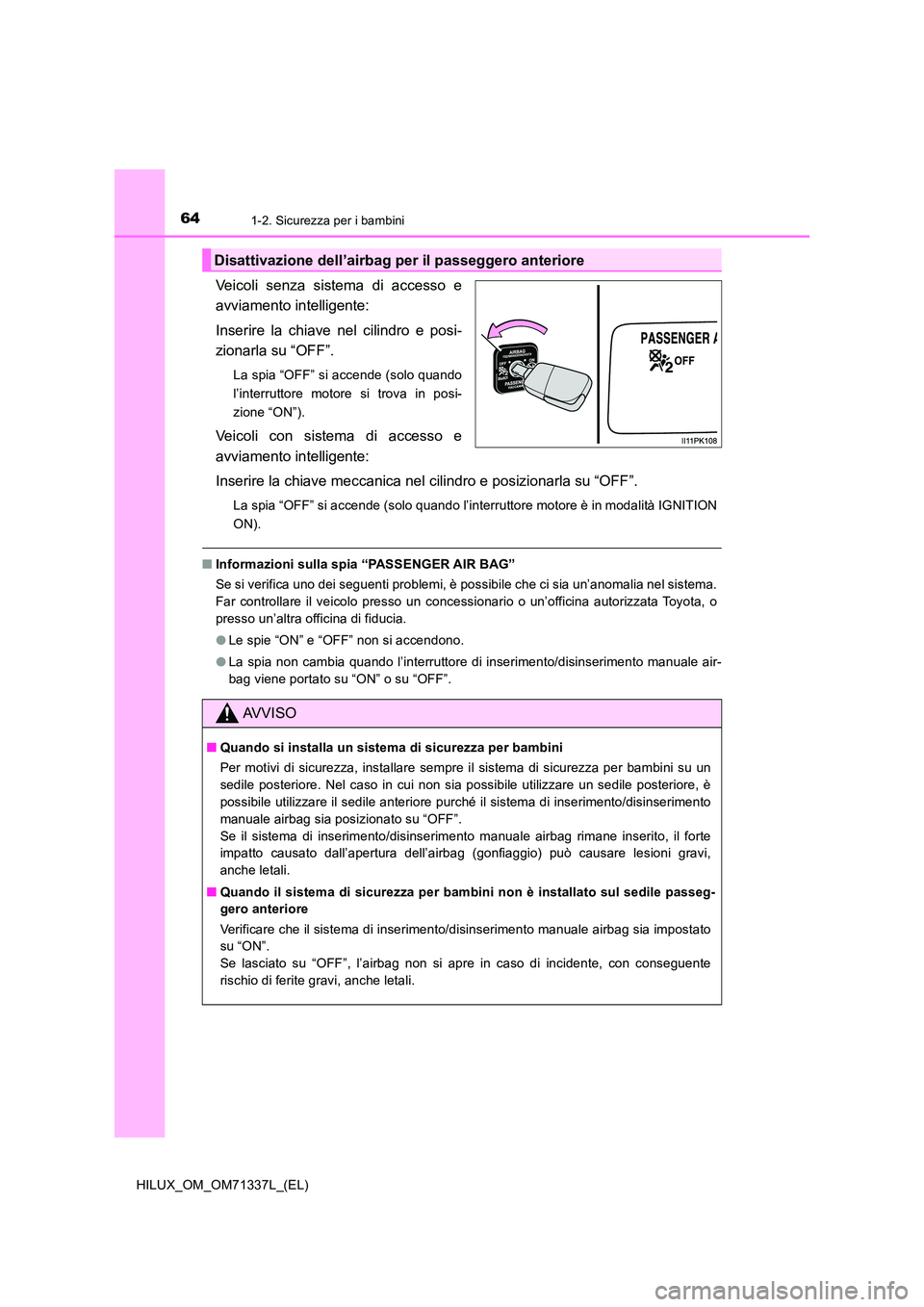 TOYOTA HILUX 2021  Manuale duso (in Italian) 641-2. Sicurezza per i bambini
HILUX_OM_OM71337L_(EL)
Veicoli senza sistema di accesso e 
avviamento intelligente: 
Inserire la chiave nel cilindro e posi- 
zionarla su “OFF”.
La spia “OFF” si