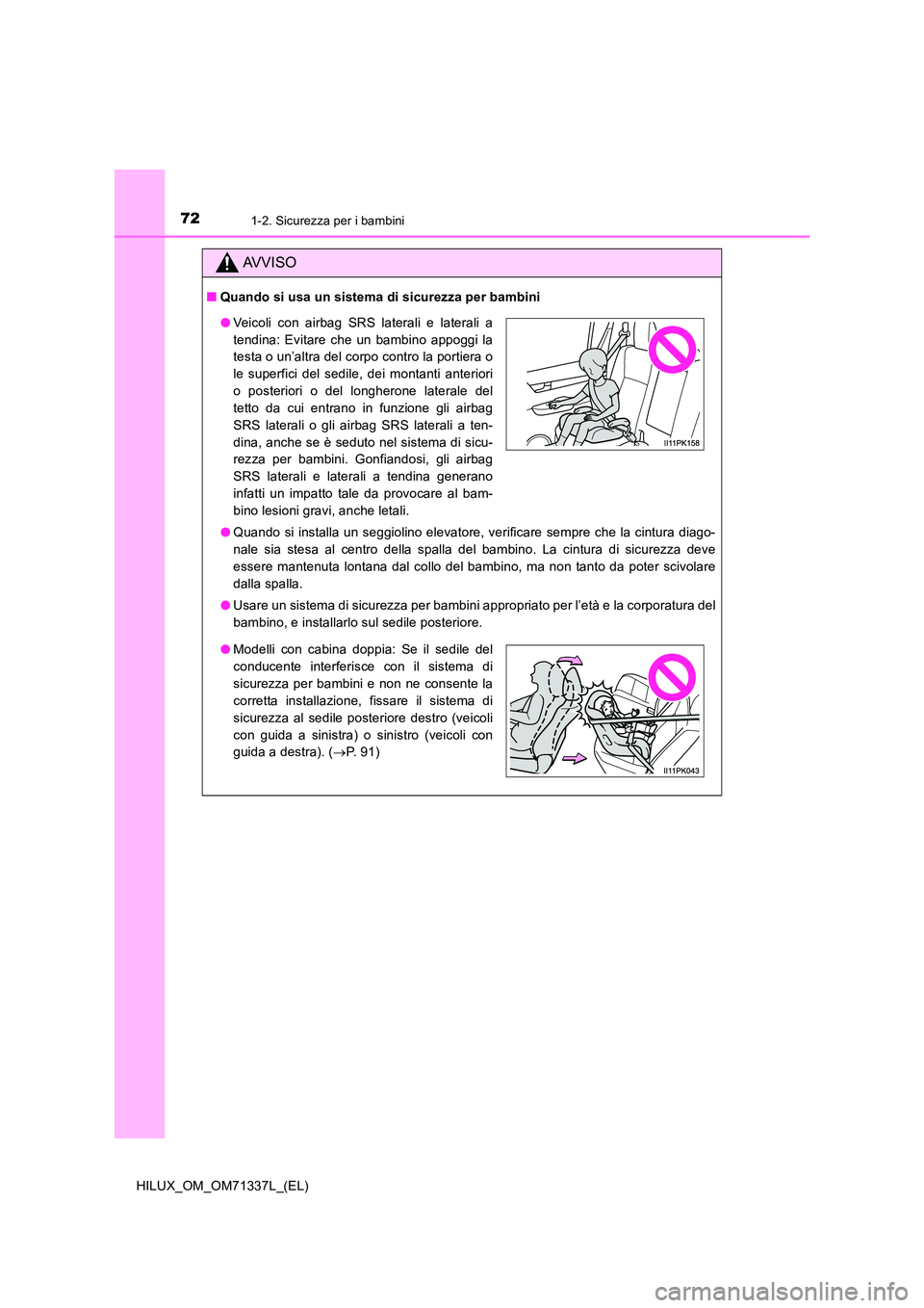 TOYOTA HILUX 2021  Manuale duso (in Italian) 721-2. Sicurezza per i bambini
HILUX_OM_OM71337L_(EL)
AVVISO
�QQuando si usa un sistema di sicurezza per bambini 
�O Quando si installa un seggiolino elevatore, verificare sempre che la cintura diago-
