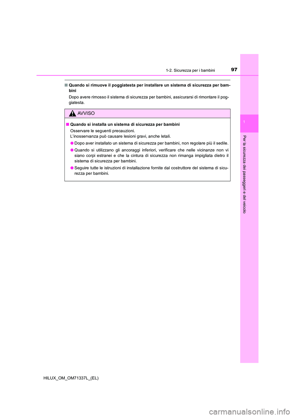 TOYOTA HILUX 2021  Manuale duso (in Italian) 971-2. Sicurezza per i bambini
1
HILUX_OM_OM71337L_(EL)
Per la sicurezza dei passeggeri e del veicolo
�QQuando si rimuove il poggiatesta per installare un sistema di sicurezza per bam- 
bini 
Dopo ave