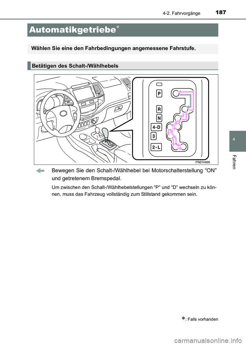 TOYOTA HILUX 2015  Betriebsanleitungen (in German) 187
4
4-2. Fahrvorgänge
Fahren
HILUX_OM_OM71214M_(EM)
Automatikgetriebe∗
Bewegen Sie den Schalt-/Wählhebel bei Motorschalterstellung “ON”
und getretenem Bremspedal.
Um zwischen den Schalt-/Wä