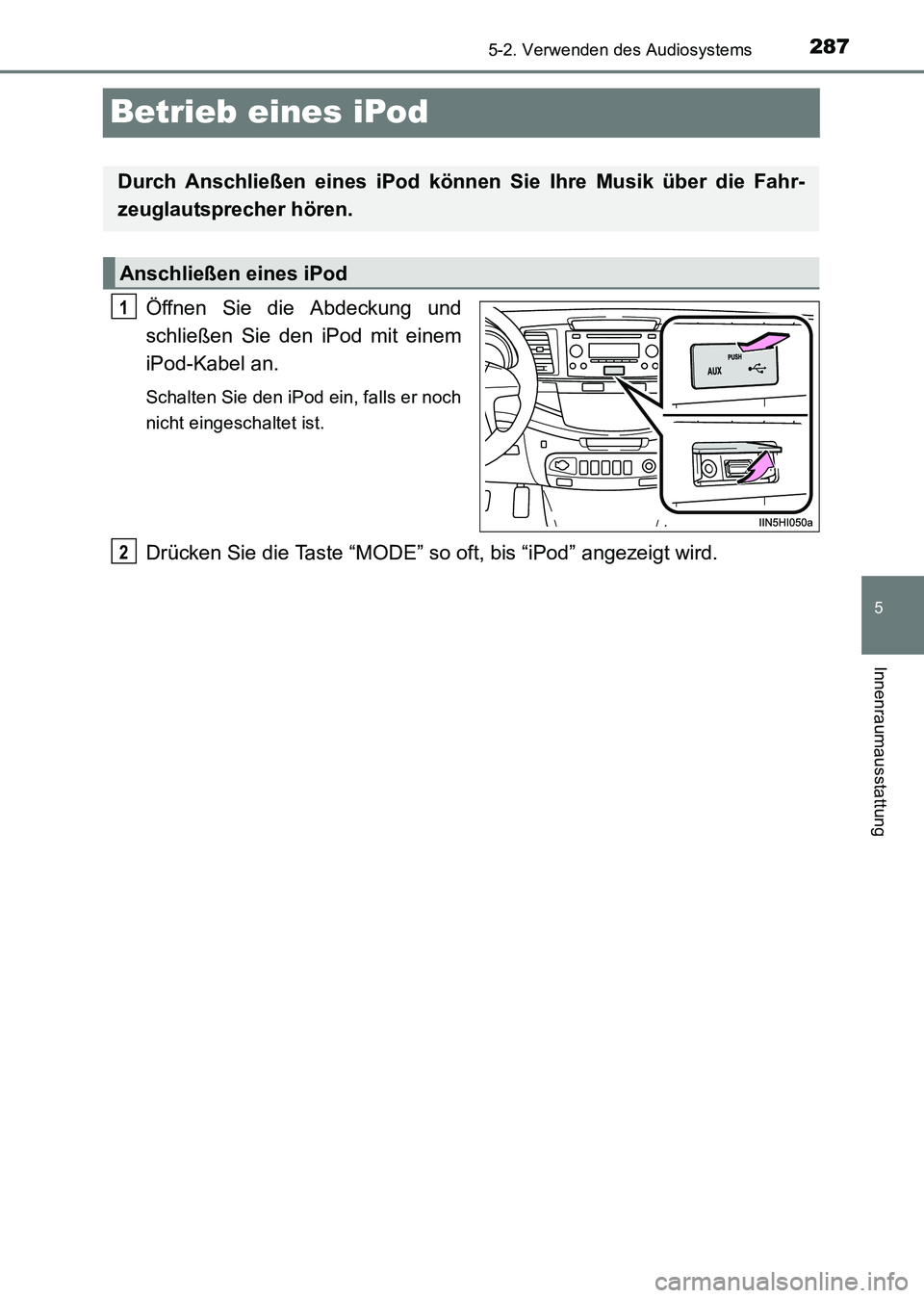 TOYOTA HILUX 2015  Betriebsanleitungen (in German) 287
5
5-2. Verwenden des Audiosystems
Innenraumausstattung
HILUX_OM_OM71214M_(EM)
Betrieb eines iPod
Öffnen Sie die Abdeckung und
schließen Sie den iPod mit einem
iPod-Kabel an.
Schalten Sie den iPo