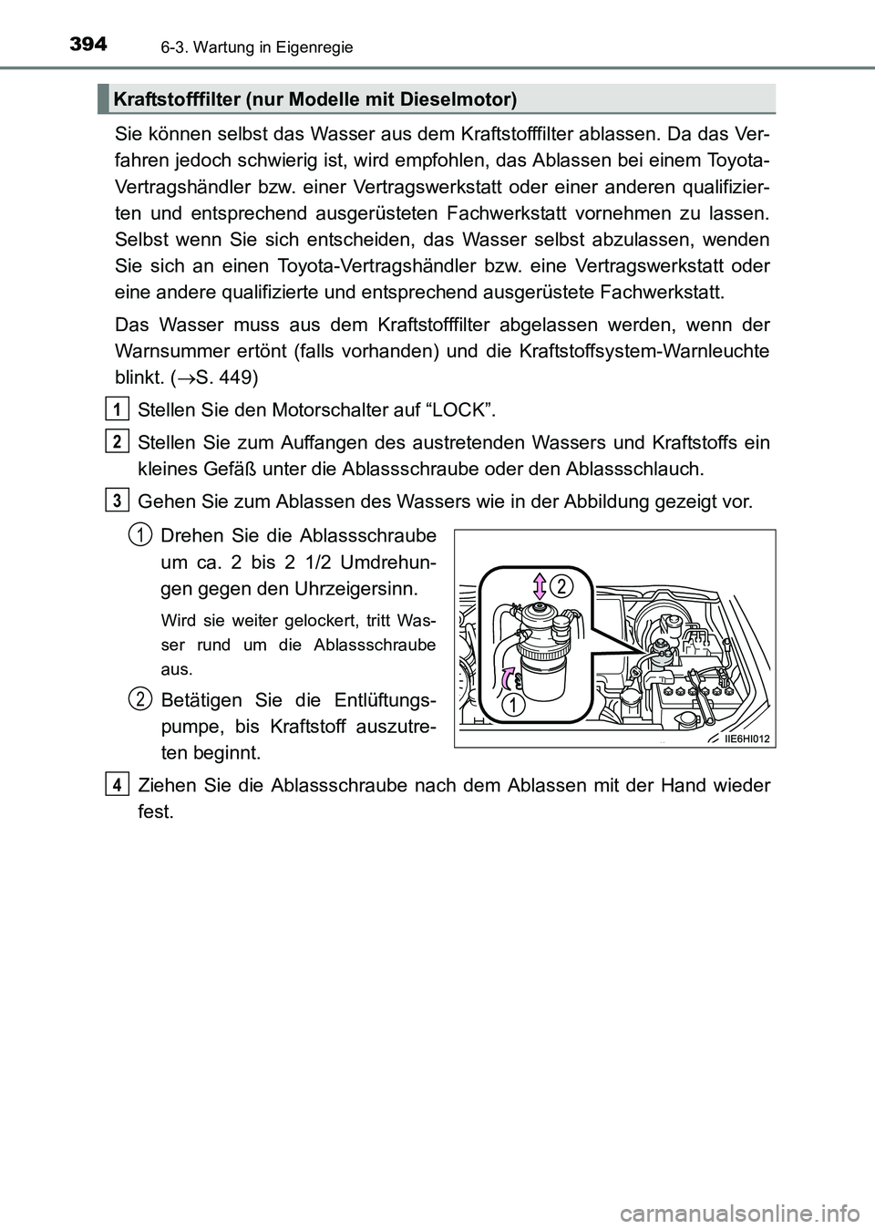 TOYOTA HILUX 2015 Betriebsanleitungen (in German) 3946-3. Wartung in Eigenregie
HILUX_OM_OM71214M_(EM)
Sie können selbst das Wasser aus dem Kraftstofffilter ablassen. Da das Ver-
fahren jedoch schwierig ist, wird empfohlen, das Ablassen bei einem To TOYOTA HILUX 2015 Betriebsanleitungen (in German) 3946-3. Wartung in Eigenregie
HILUX_OM_OM71214M_(EM)
Sie können selbst das Wasser aus dem Kraftstofffilter ablassen. Da das Ver-
fahren jedoch schwierig ist, wird empfohlen, das Ablassen bei einem To