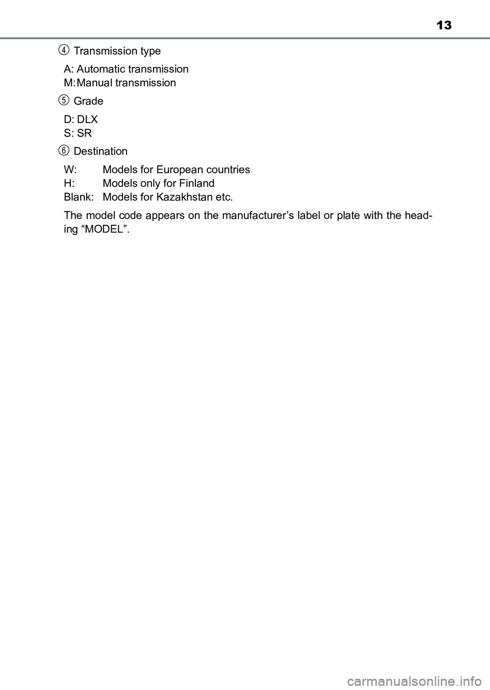 TOYOTA HILUX 2015  Owners Manual (in English) 13
HILUX_OM_OM0K219E_(EE)Transmission type
A: Automatic transmission
M: Manual transmission
Grade
D: DLX
S: SR Destination
W: Models for European countries 
H: Models only for Finland 
Blank: Models f