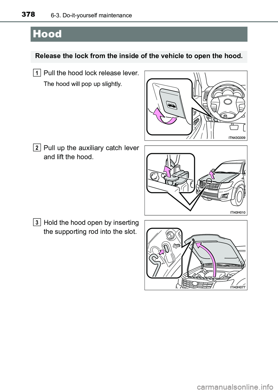 TOYOTA HILUX 2015  Owners Manual (in English) 3786-3. Do-it-yourself maintenance
HILUX_OM_OM0K219E_(EE)
Hood
Pull the hood lock release lever.
The hood will pop up slightly.
Pull up the auxiliary catch lever
and lift the hood.
Hold the hood open 
