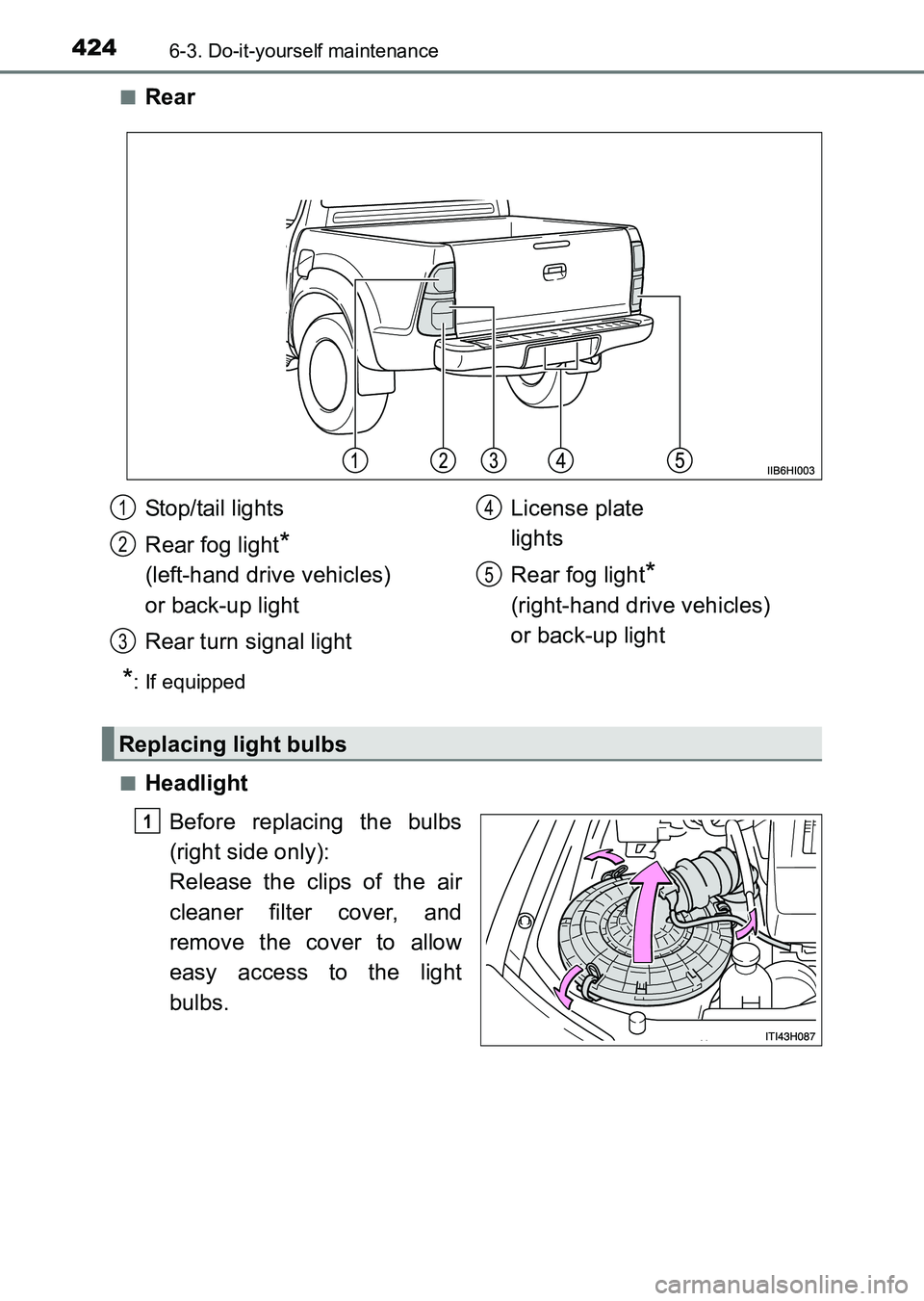 TOYOTA HILUX 2015  Owners Manual (in English) 4246-3. Do-it-yourself maintenance
HILUX_OM_OM0K219E_(EE)■
Rear
*: If equipped
■
Headlight Before replacing the bulbs
(right side only):
Release the clips of the air
cleaner filter cover, and
remo