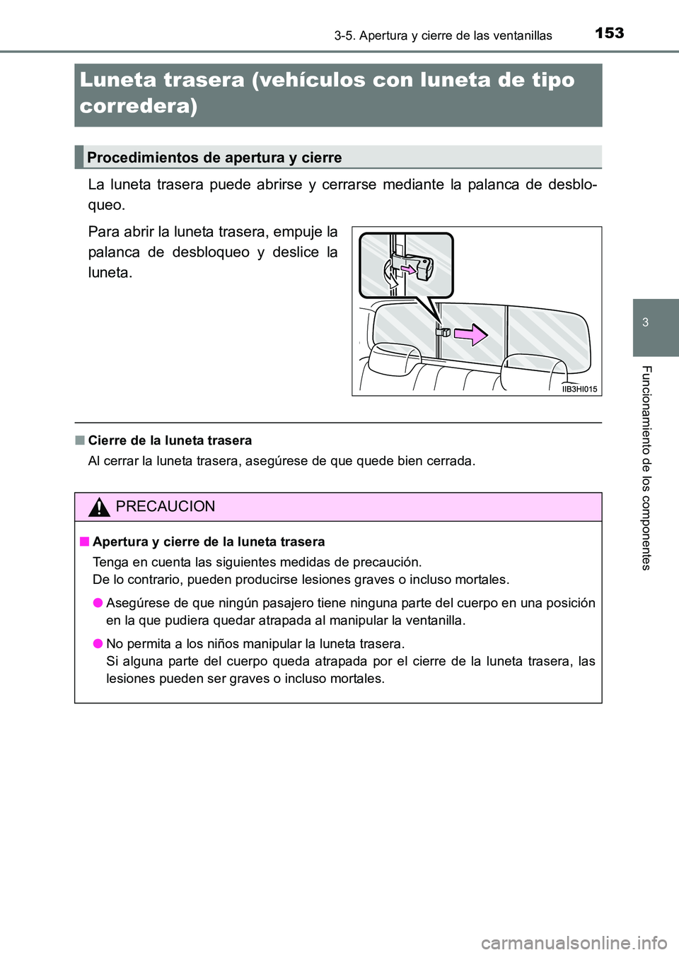 TOYOTA HILUX 2015  Manuale de Empleo (in Spanish) 153
3
3-5. Apertura y cierre de las ventanillas
Funcionamiento de los componentes
HILUX_OM_OM71215S_(ES)
Luneta trasera (vehículos con luneta de tipo 
corredera)
La luneta trasera puede abrirse y cer