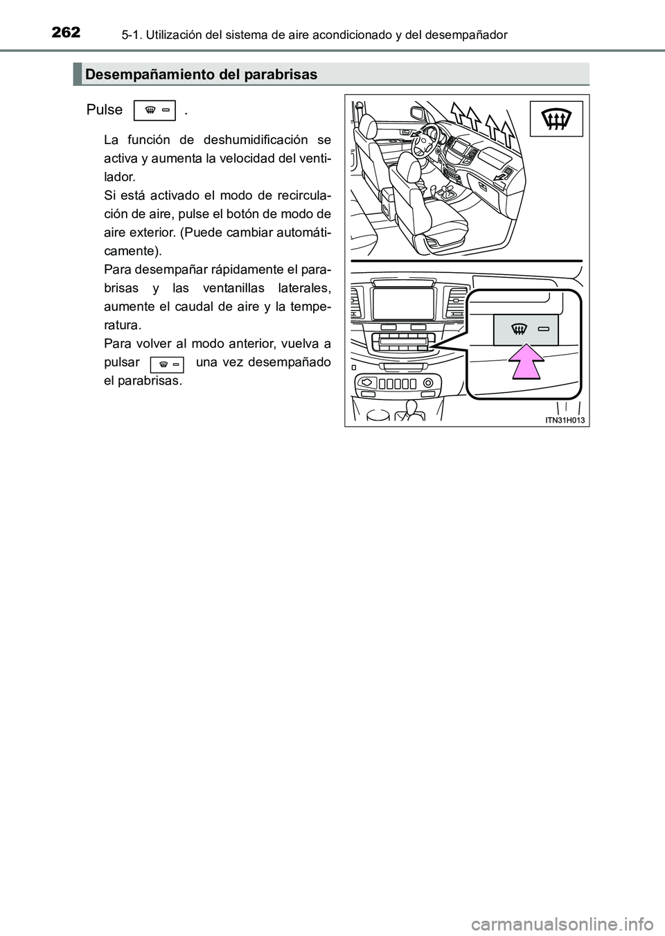 TOYOTA HILUX 2015  Manuale de Empleo (in Spanish) 2625-1. Utilización del sistema de aire acondicionado y del desempañador
HILUX_OM_OM71215S_(ES)
Pulse .
La función de deshumidificación se
activa y aumenta la velocidad del venti-
lador. 
Si está