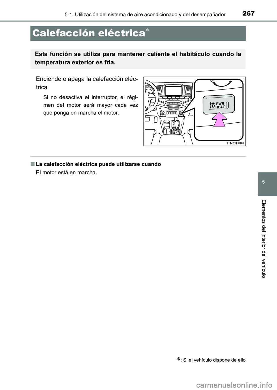 TOYOTA HILUX 2015  Manuale de Empleo (in Spanish) 267
5
5-1. Utilización del sistema de aire acondicionado y del desempañador
Elementos del interior del vehículo
HILUX_OM_OM71215S_(ES)
Calefacción eléctrica∗
Enciende o apaga la calefacción el