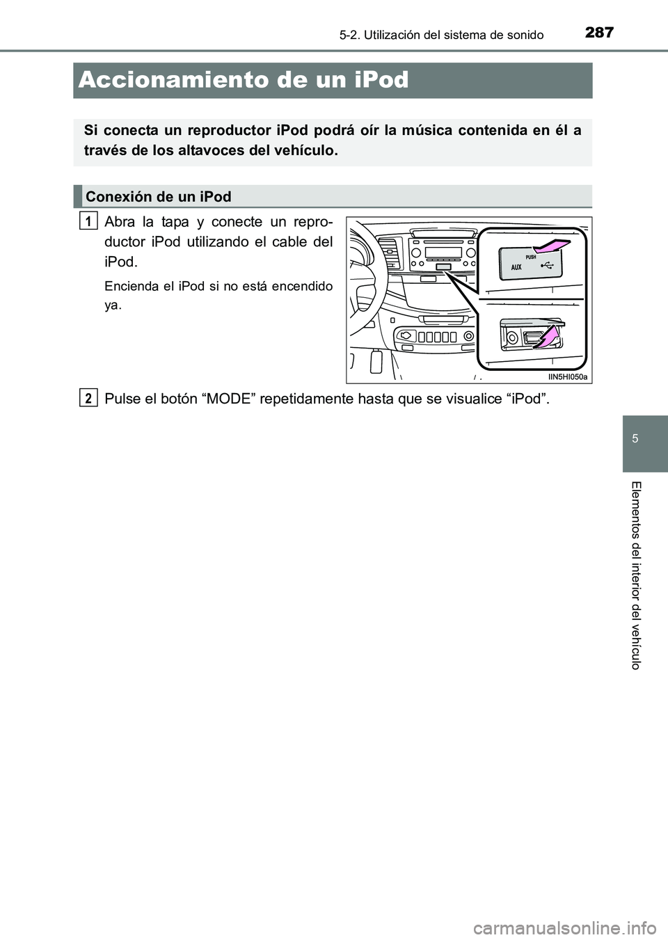 TOYOTA HILUX 2015  Manuale de Empleo (in Spanish) 287
5
5-2. Utilización del sistema de sonido
Elementos del interior del vehículo
HILUX_OM_OM71215S_(ES)
Accionamiento de un iPod
Abra la tapa y conecte un repro-
ductor iPod utilizando el cable del
