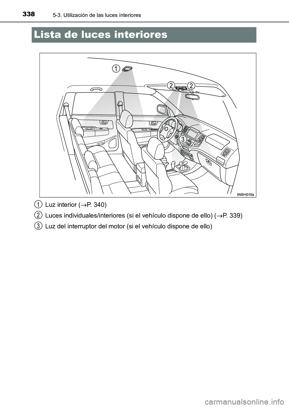 TOYOTA HILUX 2015  Manuale de Empleo (in Spanish) 3385-3. Utilización de las luces interiores
HILUX_OM_OM71215S_(ES)
Lista de luces interiores
Luz interior (→P. 340)
Luces individuales/interiores (si  el vehículo dispone de ello) (→P. 339)
Luz 