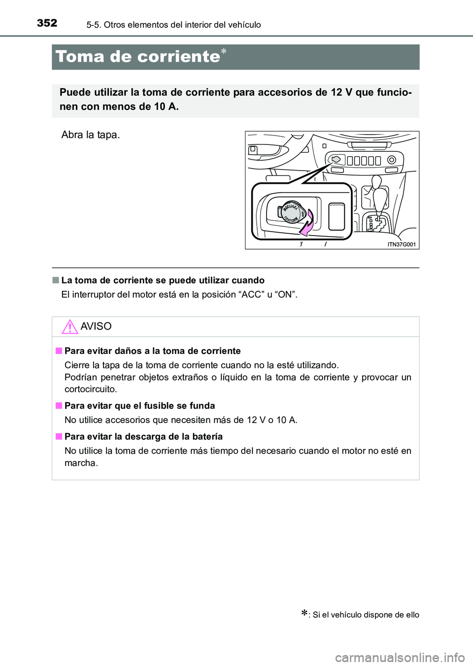 TOYOTA HILUX 2015  Manuale de Empleo (in Spanish) 3525-5. Otros elementos del interior del vehículo
HILUX_OM_OM71215S_(ES)
Toma de corriente∗
Abra la tapa.
■La toma de corriente se puede utilizar cuando
El interruptor del motor está en la posic