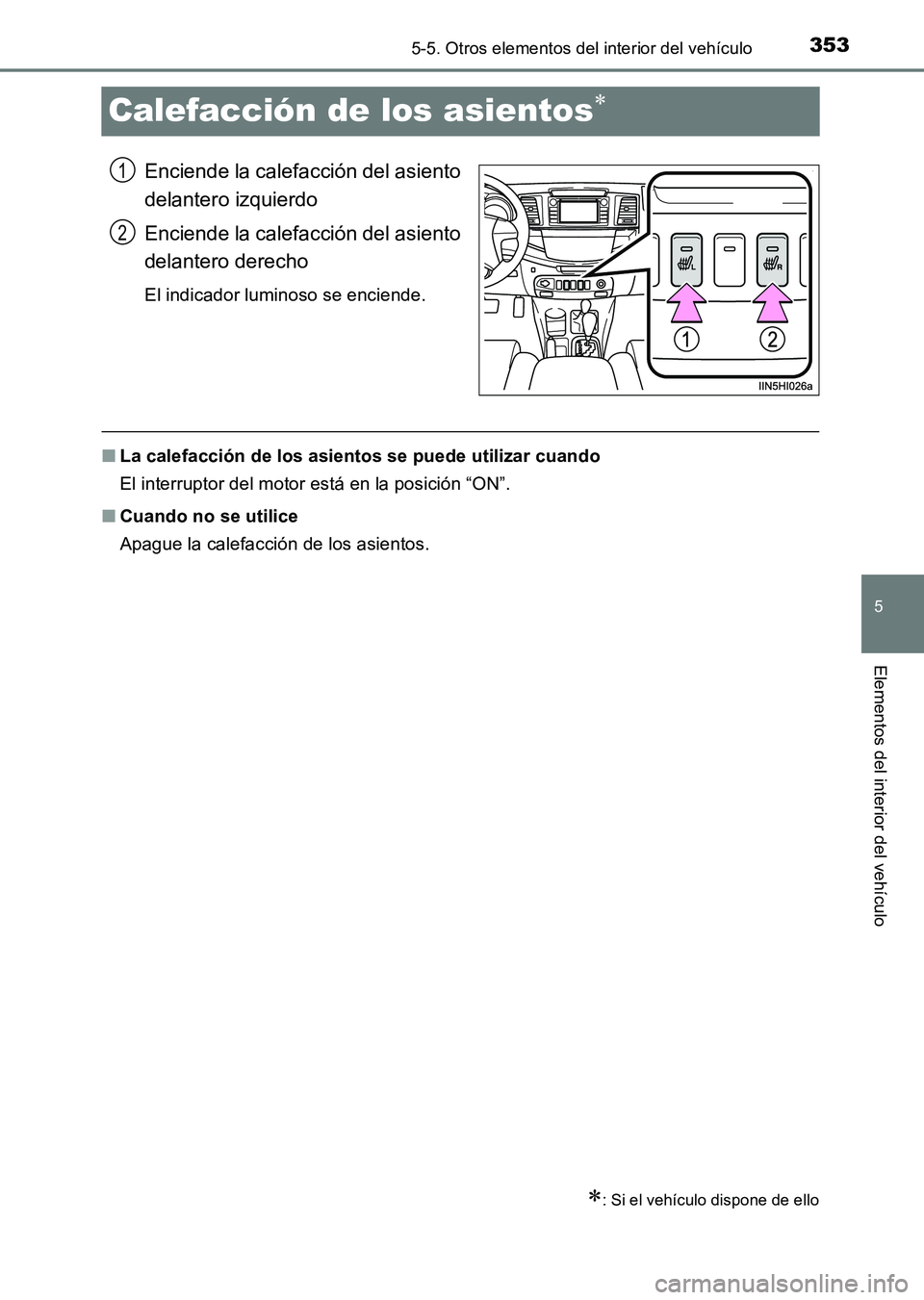 TOYOTA HILUX 2015  Manuale de Empleo (in Spanish) 353
5
5-5. Otros elementos del interior del vehículo
Elementos del interior del vehículo
HILUX_OM_OM71215S_(ES)
Calefacción de los asientos∗
Enciende la calefacción del asiento
delantero izquier