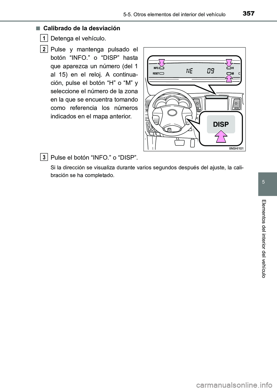 TOYOTA HILUX 2015  Manuale de Empleo (in Spanish) 3575-5. Otros elementos del interior del vehículo
5
Elementos del interior del vehículo
HILUX_OM_OM71215S_(ES)■
Calibrado de la desviación
Detenga el vehículo.
Pulse y mantenga pulsado el
botón