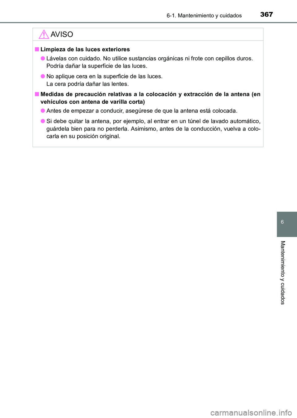TOYOTA HILUX 2015  Manuale de Empleo (in Spanish) 3676-1. Mantenimiento y cuidados
6
Mantenimiento y cuidados
HILUX_OM_OM71215S_(ES)
AV I S O
■Limpieza de las luces exteriores
●Lávelas con cuidado. No utilice sustancias orgánicas ni frote con c