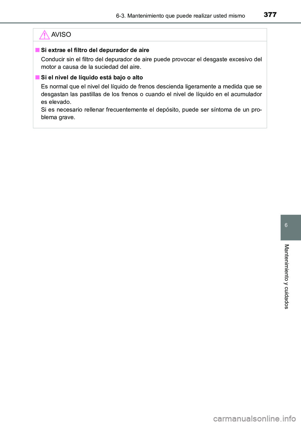 TOYOTA HILUX 2015  Manuale de Empleo (in Spanish) 3776-3. Mantenimiento que puede realizar usted mismo
6
Mantenimiento y cuidados
HILUX_OM_OM71215S_(ES)
AV I S O
■Si extrae el filtro del depurador de aire
Conducir sin el filtro del depurador de air