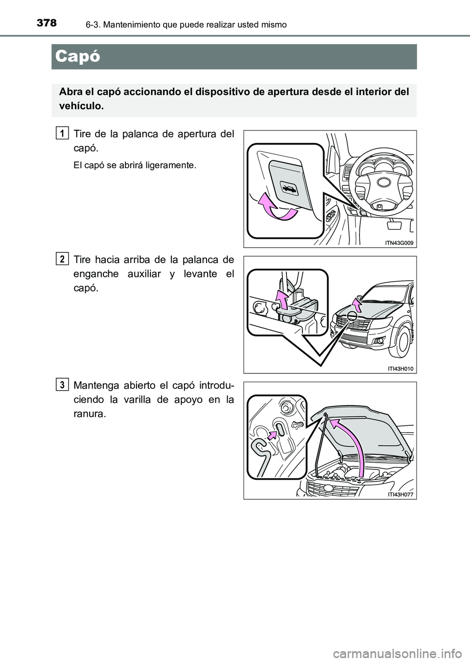 TOYOTA HILUX 2015  Manuale de Empleo (in Spanish) 3786-3. Mantenimiento que puede realizar usted mismo
HILUX_OM_OM71215S_(ES)
Capó
Tire de la palanca de apertura del
capó.
El capó se abrirá ligeramente.
Tire hacia arriba de la palanca de
enganche
