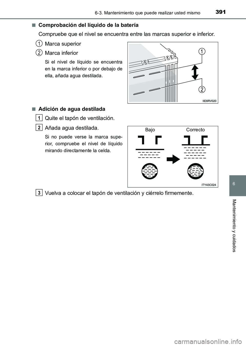 TOYOTA HILUX 2015  Manuale de Empleo (in Spanish) 3916-3. Mantenimiento que puede realizar usted mismo
6
Mantenimiento y cuidados
HILUX_OM_OM71215S_(ES)■
Comprobación del líquido de la batería
Compruebe que el nivel se encuentra entre las marcas