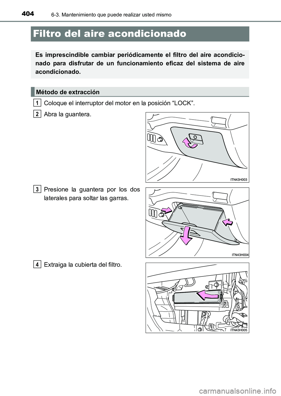 TOYOTA HILUX 2015  Manuale de Empleo (in Spanish) 4046-3. Mantenimiento que puede realizar usted mismo
HILUX_OM_OM71215S_(ES)
Filtro del aire acondicionado
Coloque el interruptor del motor en la posición “LOCK”.
Abra la guantera.
Presione la gua