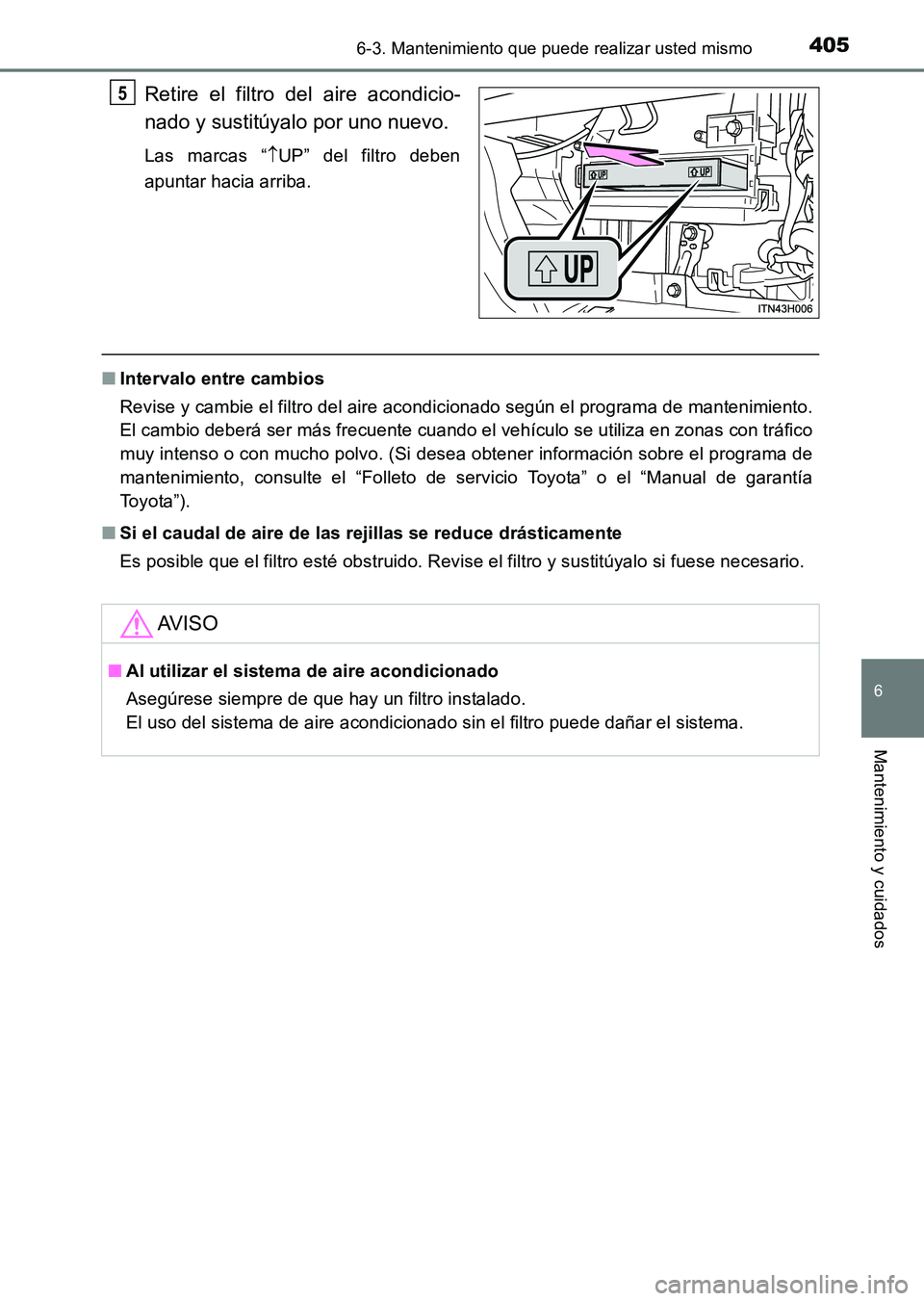 TOYOTA HILUX 2015  Manuale de Empleo (in Spanish) 4056-3. Mantenimiento que puede realizar usted mismo
6
Mantenimiento y cuidados
HILUX_OM_OM71215S_(ES)
Retire el filtro del aire acondicio-
nado y sustitúyalo por uno nuevo.
Las marcas “↑UP” de