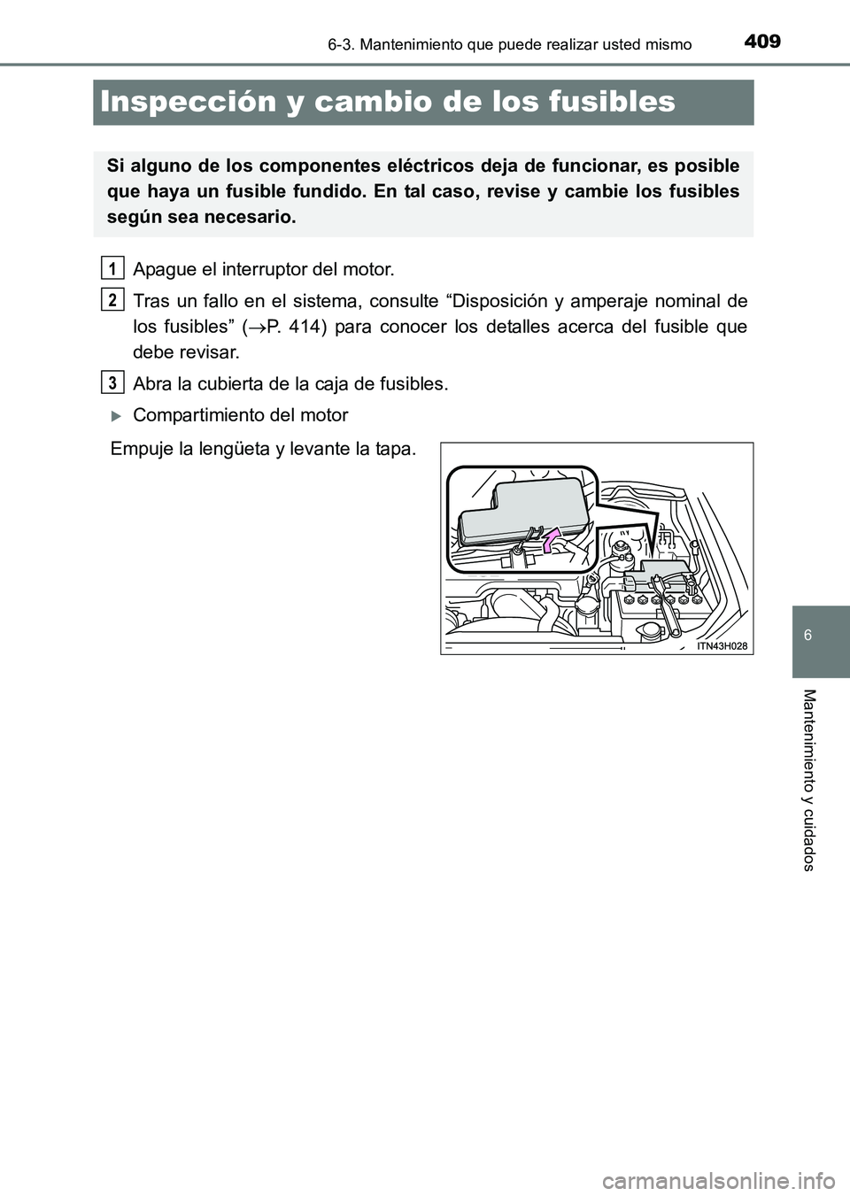 TOYOTA HILUX 2015  Manuale de Empleo (in Spanish) 409
6
6-3. Mantenimiento que puede realizar usted mismo
Mantenimiento y cuidados
HILUX_OM_OM71215S_(ES)
Inspección y cambio de los fusibles
Apague el interruptor del motor.
Tras un fallo en el sistem