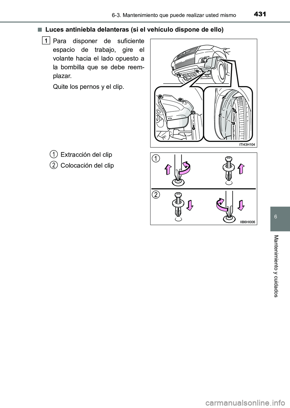 TOYOTA HILUX 2015  Manuale de Empleo (in Spanish) 4316-3. Mantenimiento que puede realizar usted mismo
6
Mantenimiento y cuidados
HILUX_OM_OM71215S_(ES)■
Luces antiniebla delanteras (si el vehículo dispone de ello)
Para disponer de suficiente
espa
