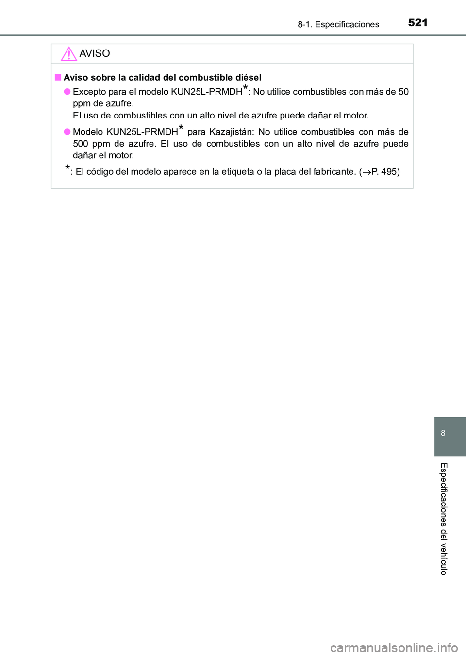 TOYOTA HILUX 2015  Manuale de Empleo (in Spanish) 521
8
8-1. Especificaciones
Especificaciones del vehículo
HILUX_OM_OM71215S_(ES)
AV I S O
■Aviso sobre la calidad del combustible diésel
●Excepto para el modelo KUN25L-PRMDH
*: No utilice combus