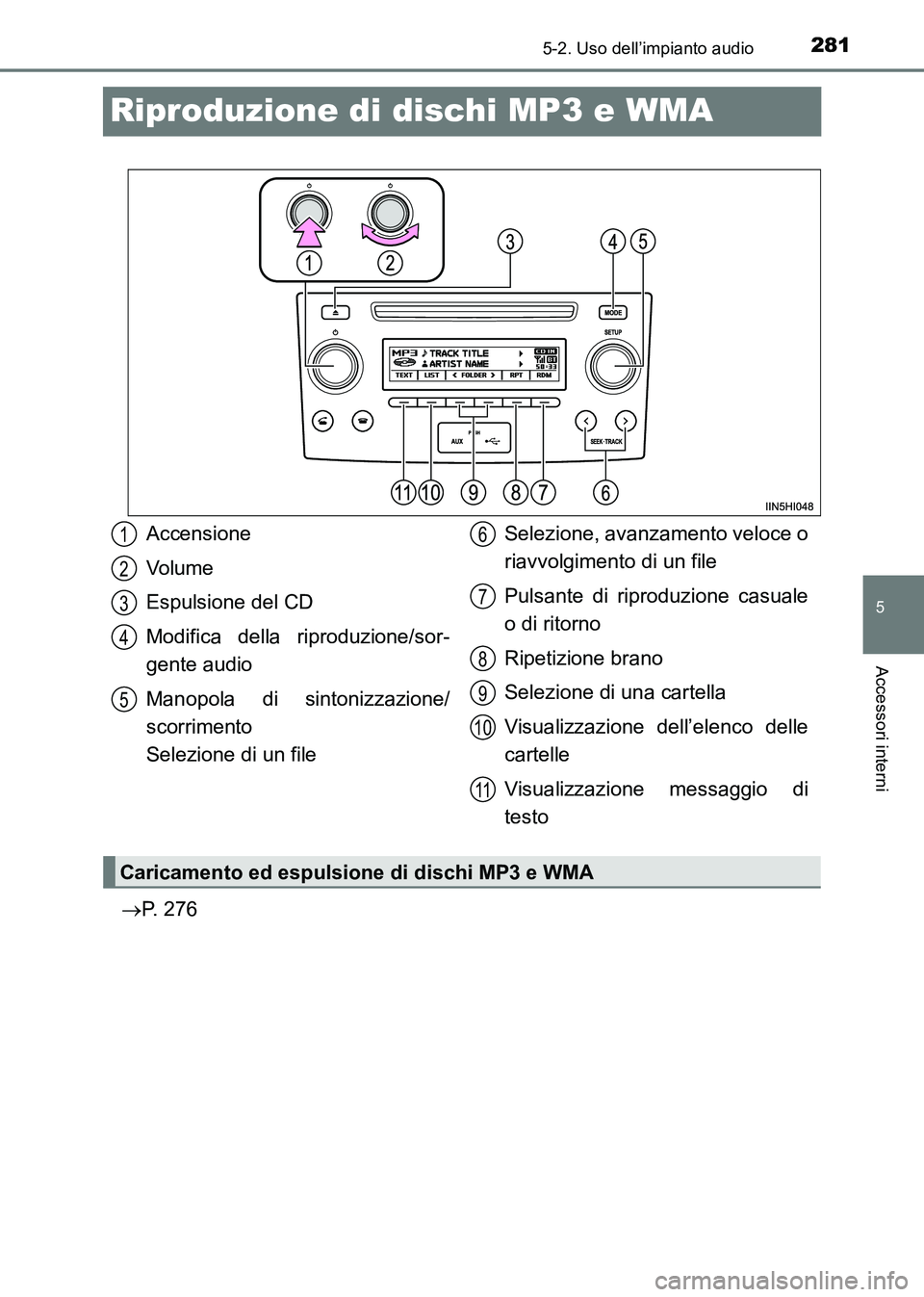 TOYOTA HILUX 2015  Manuale duso (in Italian) 281
5
5-2. Uso dell’impianto audio
Accessori interni
HILUX_OM_OM71216L_(EL)
Riproduzione di dischi MP3 e WMA
→P. 276
Accensione
Volume
Espulsione del CD
Modifica della riproduzione/sor-
gente audi