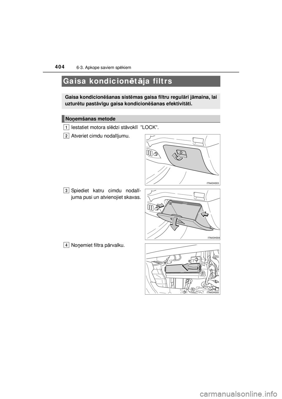 TOYOTA HILUX 2015  Lietošanas Instrukcija (in Latvian) 
4046-3. Apkope saviem spēkiem
HILUX_OM_OM0K219E_(EE)
Gaisa kondicion ētā ja filtrs
Iestatiet motora sl ēdzi st āvokl ī  ”LOCK”.
Atveriet cimdu nodal ījumu.
Spiediet katru cimdu nodal ī-
j