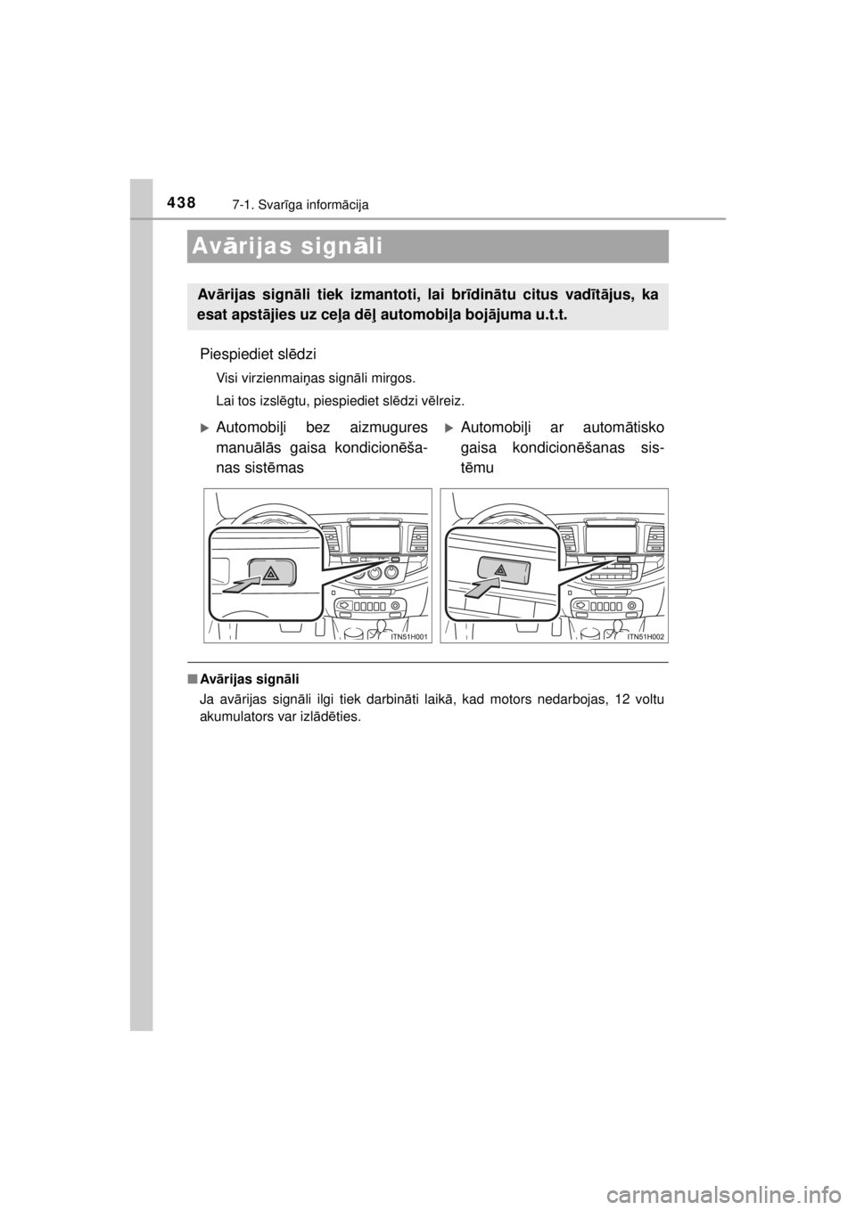 TOYOTA HILUX 2015  Lietošanas Instrukcija (in Latvian) 
4387-1. Svarīga inform ācija
HILUX_OM_OM0K219E_(EE)
Av ārijas sign āli
Piespiediet sl ēdzi
Visi virzienmai ņas sign āli mirgos.
Lai tos izsl ēgtu, piespiediet sl ēdzi v ēlreiz.
■ Av ārij