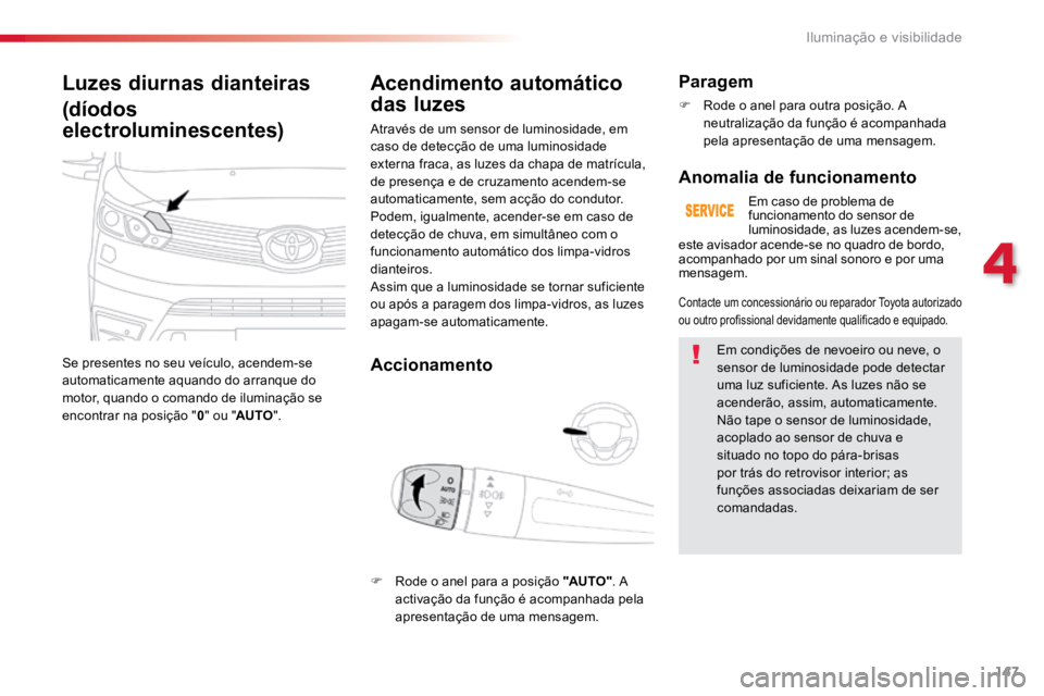 TOYOTA PROACE 2019  Manual de utilização (in Portuguese) 147
ProaceVerso_pt_Chap04_eclairage-et-visibilite_ed01-2016
Luzes diurnas dianteiras
(díodos 
electroluminescentes)
Se presentes no seu veículo, acendem-se 
automaticamente aquando do arranque do 
m