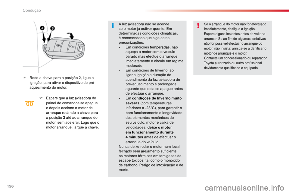 TOYOTA PROACE 2019  Manual de utilização (in Portuguese) 196
ProaceVerso_pt_Chap06_conduite_ed01-2016
F Rode a chave para a posição 2, ligue a 
ignição, para ativar o dispositivo de pré-
aquecimento do motor.
F Espere que a luz avisadora do 
painel de 
