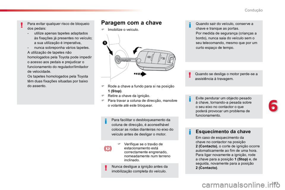 TOYOTA PROACE 2019  Manual de utilização (in Portuguese) 197
ProaceVerso_pt_Chap06_conduite_ed01-2016
Evite pendurar um objecto pesado 
à chave, tornando-a pesada sobre 
o seu eixo no contactor o que 
poderá provocar um problema de 
funcionamento.
Quando 