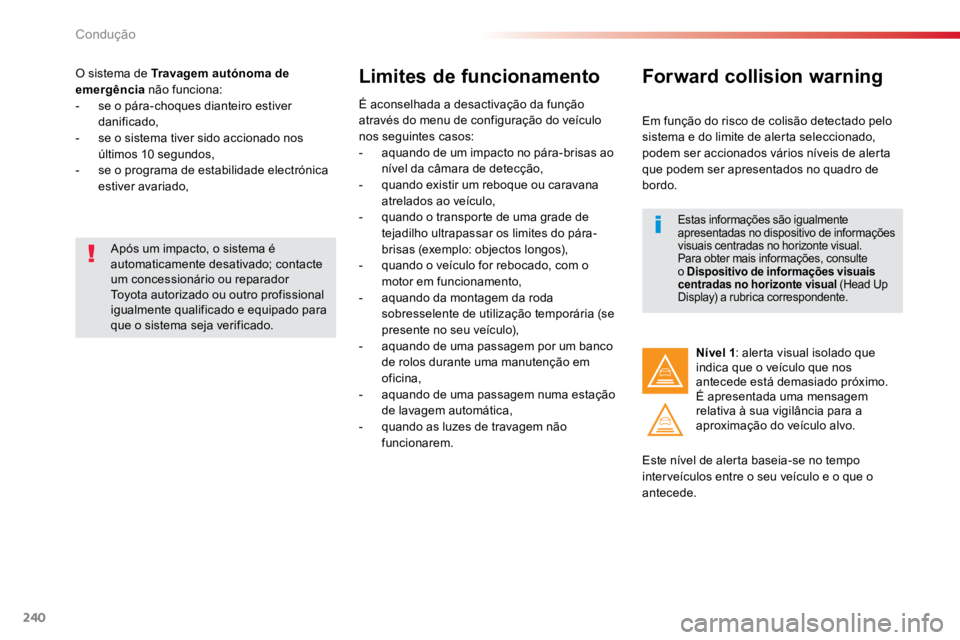 TOYOTA PROACE 2019  Manual de utilização (in Portuguese) 240
ProaceVerso_pt_Chap06_conduite_ed01-2016
O sistema de Travagem autónoma de 
emergência não funciona:
-  se o pára-choques dianteiro estiver 
danificado,
-  se o sistema tiver sido accionado no