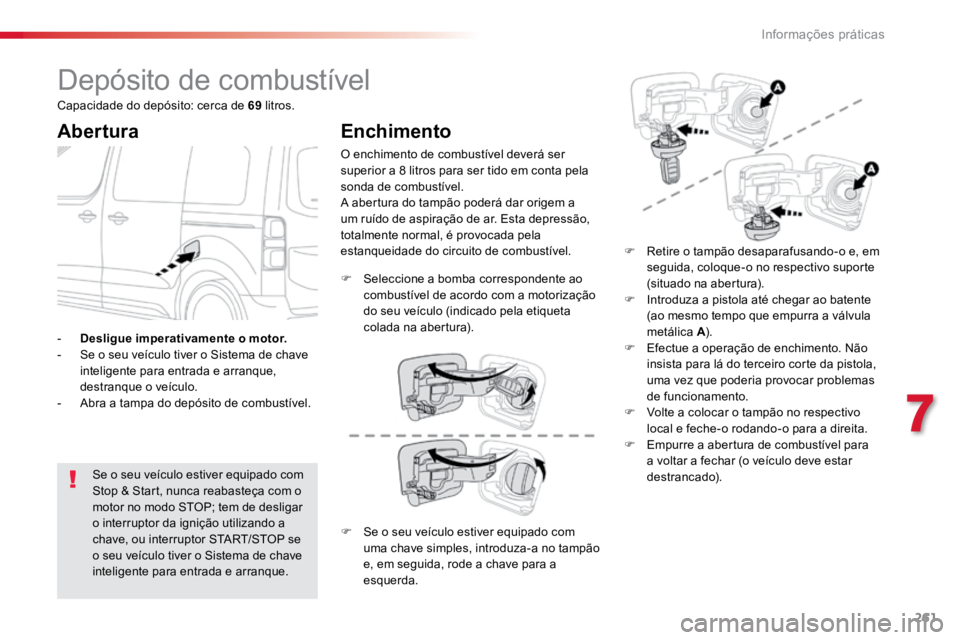 TOYOTA PROACE 2019  Manual de utilização (in Portuguese) 261
ProaceVerso_pt_Chap07_info-pratiques_ed01-2016
Depósito de combustível
Abertura
Se o seu veículo estiver equipado com 
Stop & Start, nunca reabasteça com o 
motor no modo STOP; tem de desligar