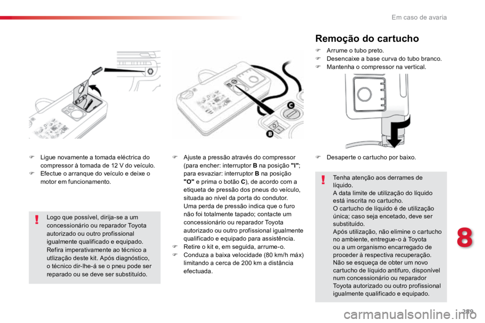 TOYOTA PROACE 2019  Manual de utilização (in Portuguese) 289
ProaceVerso_pt_Chap08_En-cas-de-panne_ed01-2016
F Ligue novamente a tomada eléctrica do 
compressor à tomada de 12 V do veículo.
F  Efectue o arranque do veículo e deixe o 
motor em funcioname