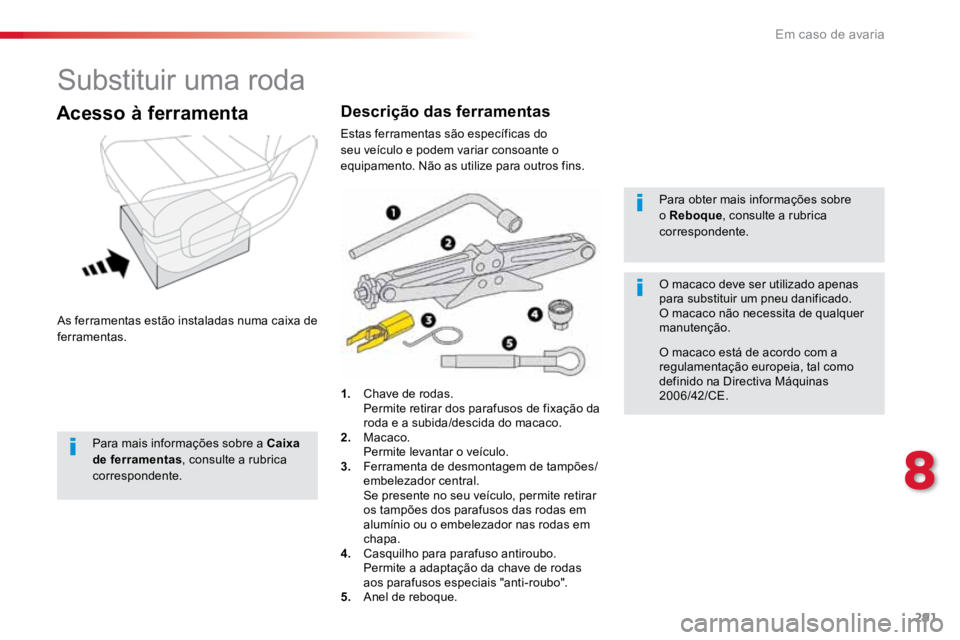 TOYOTA PROACE 2019  Manual de utilização (in Portuguese) 291
ProaceVerso_pt_Chap08_En-cas-de-panne_ed01-2016
Substituir uma roda
As ferramentas estão instaladas numa caixa de 
ferramentas.
Acesso à ferramenta
1.  Chave de rodas.
  Permite retirar dos para