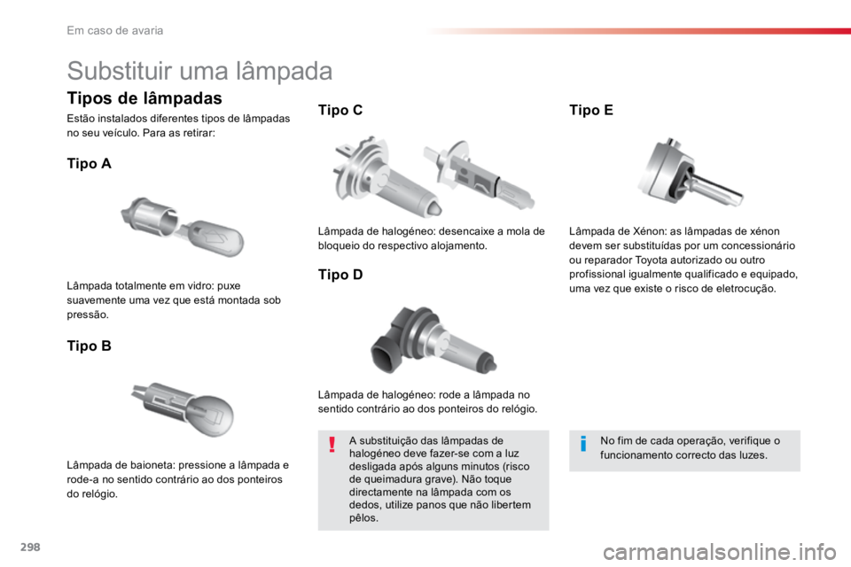 TOYOTA PROACE 2019  Manual de utilização (in Portuguese) 298
ProaceVerso_pt_Chap08_En-cas-de-panne_ed01-2016
Substituir uma lâmpada
Lâmpada de halogéneo: rode a lâmpada no 
sentido contrário ao dos ponteiros do relógio.
Tipo A
Lâmpada de baioneta: pr