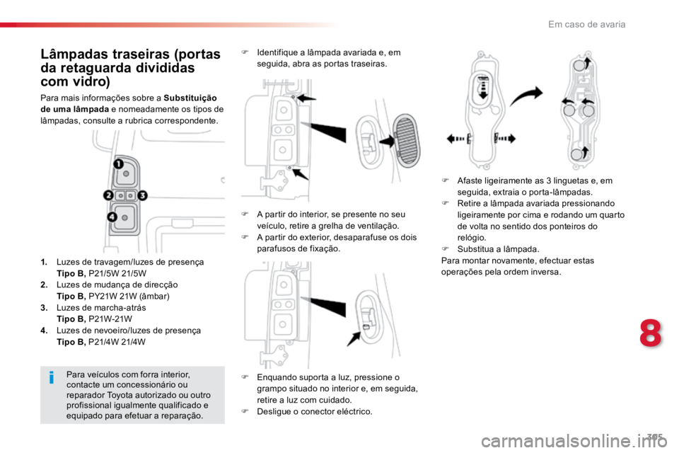 TOYOTA PROACE 2019  Manual de utilização (in Portuguese) 305
ProaceVerso_pt_Chap08_En-cas-de-panne_ed01-2016
Lâmpadas traseiras (portas 
da retaguarda divididas 
com vidro)
Para mais informações sobre a Substituição 
de uma lâmpada e nomeadamente os t